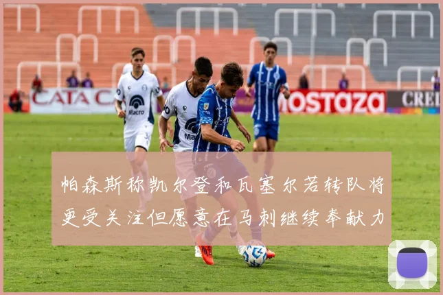 帕森斯称凯尔登和瓦塞尔若转队将更受关注但愿意在马刺继续奉献力量