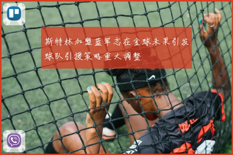 斯特林加盟蓝军志在金球未果引发球队引援策略重大调整