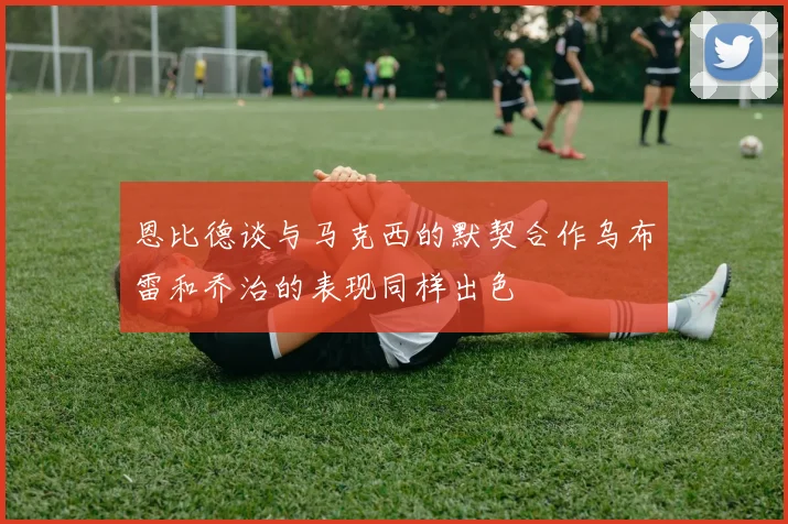 恩比德谈与马克西的默契合作乌布雷和乔治的表现同样出色